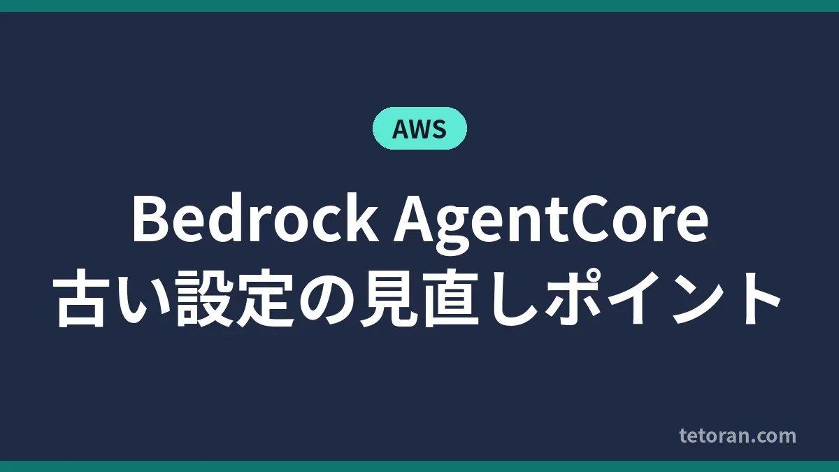 Bedrock AgentCore 古い設定の見直しポイント