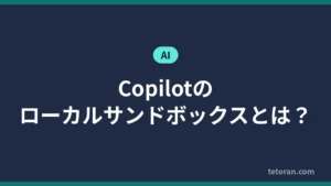 Copilotのローカルサンドボックスとは