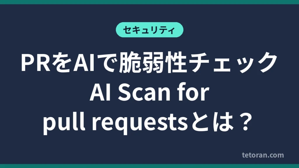GitHubのAI Scan for pull requestsでPRをAIで脆弱性チェックする仕組みを解説する記事のアイキャッチ