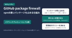 GitHub package firewallで、npmの悪いパッケージを止める仕組みを示す図。パブリックプレビューとして公開。インストール時に止める（企業ごとに決めたポリシーに照らして調べる）、使える人を確かめる（GitHub Enterprise Cloudの契約者。今はnpmだけ）、管理者がポリシーを決める（npmがファイアウォールを通るようにする）の3つ